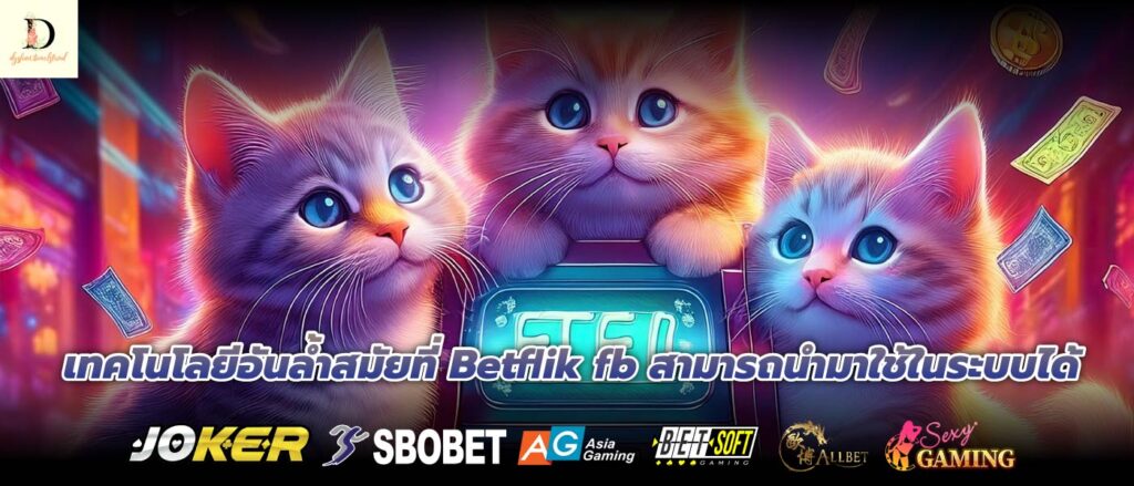 เทคโนโลยีอันล้ำสมัยที่ Betflik fb สามารถนำมาใช้ในระบบได้