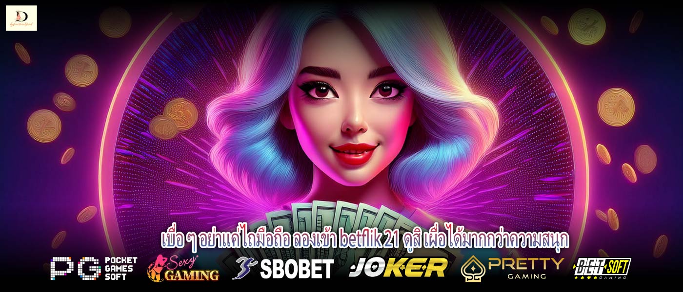 เบื่อ ๆ อย่าแค่ไถมือถือ ลองเข้า betflik 21 ดูสิ เผื่อได้มากกว่าความสนุก