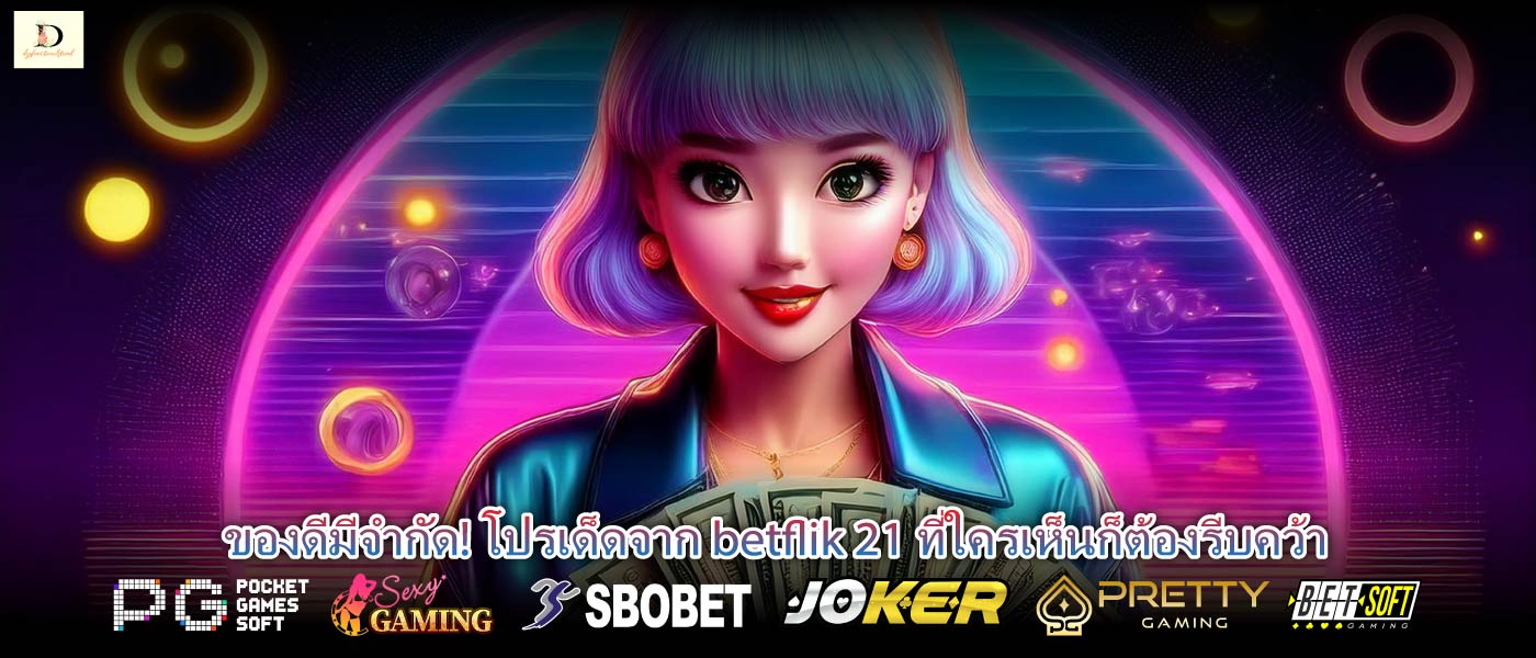 ของดีมีจำกัด! โปรเด็ดจาก betflik 21 ที่ใครเห็นก็ต้องรีบคว้า